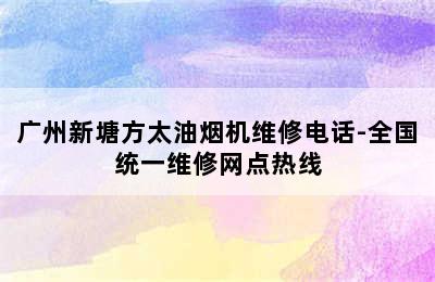 广州新塘方太油烟机维修电话-全国统一维修网点热线