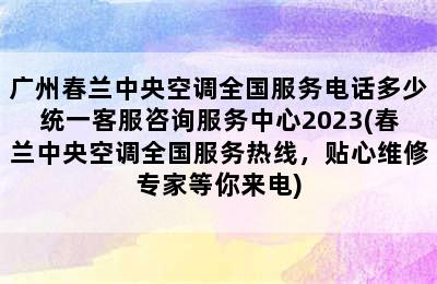 广州春兰中央空调全国服务电话多少统一客服咨询服务中心2023(春兰中央空调全国服务热线，贴心维修专家等你来电)