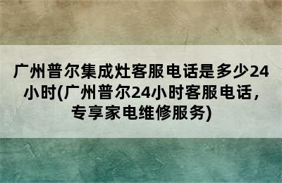 广州普尔集成灶客服电话是多少24小时(广州普尔24小时客服电话，专享家电维修服务)