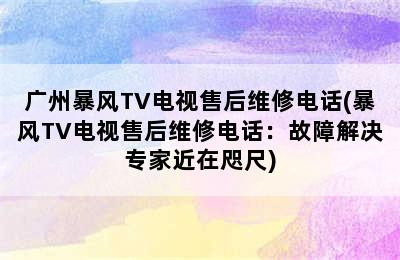 广州暴风TV电视售后维修电话(暴风TV电视售后维修电话：故障解决专家近在咫尺)