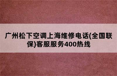 广州松下空调上海维修电话(全国联保)客服服务400热线