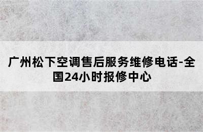 广州松下空调售后服务维修电话-全国24小时报修中心