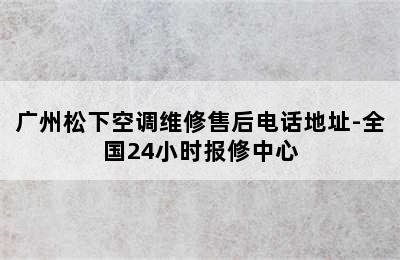 广州松下空调维修售后电话地址-全国24小时报修中心