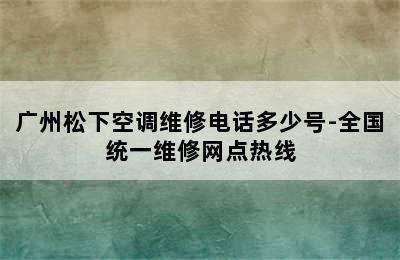 广州松下空调维修电话多少号-全国统一维修网点热线