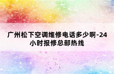 广州松下空调维修电话多少啊-24小时报修总部热线