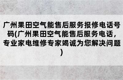 广州果田空气能售后服务报修电话号码(广州果田空气能售后服务电话，专业家电维修专家竭诚为您解决问题)