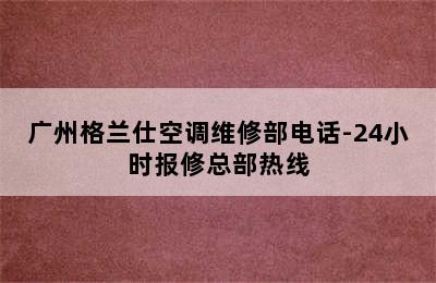 广州格兰仕空调维修部电话-24小时报修总部热线