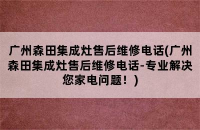 广州森田集成灶售后维修电话(广州森田集成灶售后维修电话-专业解决您家电问题！)