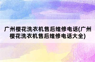 广州樱花洗衣机售后维修电话(广州樱花洗衣机售后维修电话大全)