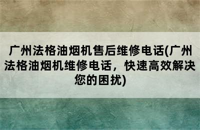 广州法格油烟机售后维修电话(广州法格油烟机维修电话，快速高效解决您的困扰)