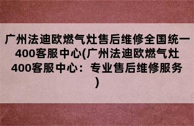 广州法迪欧燃气灶售后维修全国统一400客服中心(广州法迪欧燃气灶400客服中心：专业售后维修服务)