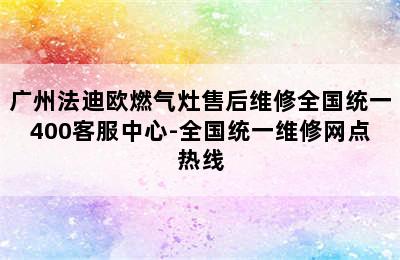 广州法迪欧燃气灶售后维修全国统一400客服中心-全国统一维修网点热线