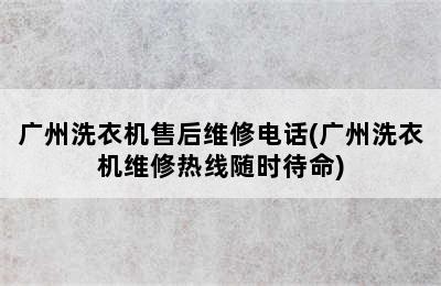 广州洗衣机售后维修电话(广州洗衣机维修热线随时待命)