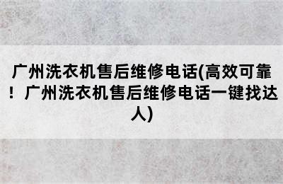 广州洗衣机售后维修电话(高效可靠！广州洗衣机售后维修电话一键找达人)