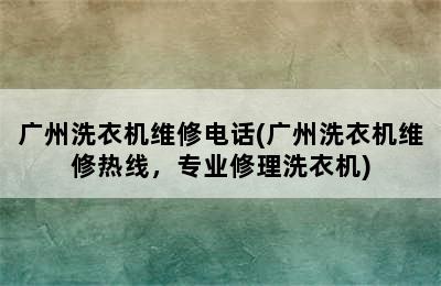 广州洗衣机维修电话(广州洗衣机维修热线，专业修理洗衣机)