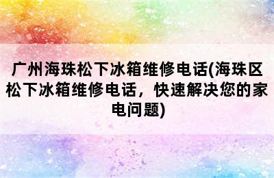 广州海珠松下冰箱维修电话(海珠区松下冰箱维修电话，快速解决您的家电问题)