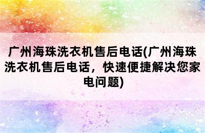 广州海珠洗衣机售后电话(广州海珠洗衣机售后电话，快速便捷解决您家电问题)