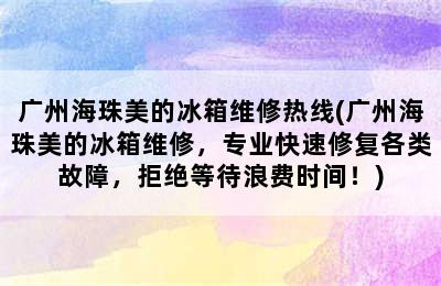 广州海珠美的冰箱维修热线(广州海珠美的冰箱维修，专业快速修复各类故障，拒绝等待浪费时间！)