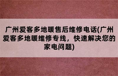 广州爱客多地暖售后维修电话(广州爱客多地暖维修专线，快速解决您的家电问题)