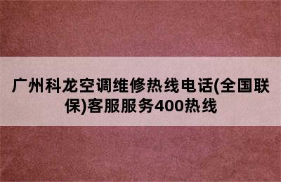 广州科龙空调维修热线电话(全国联保)客服服务400热线