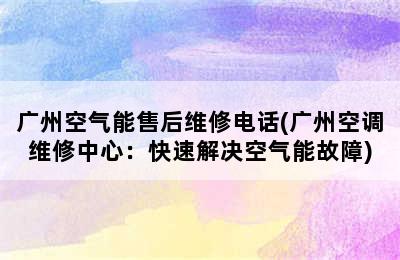 广州空气能售后维修电话(广州空调维修中心：快速解决空气能故障)