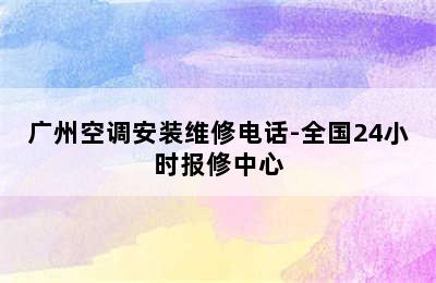 广州空调安装维修电话-全国24小时报修中心