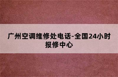 广州空调维修处电话-全国24小时报修中心