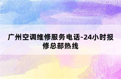 广州空调维修服务电话-24小时报修总部热线