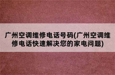 广州空调维修电话号码(广州空调维修电话快速解决您的家电问题)