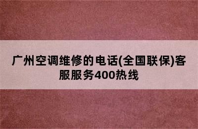 广州空调维修的电话(全国联保)客服服务400热线