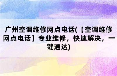 广州空调维修网点电话(【空调维修网点电话】专业维修，快速解决，一键通达)