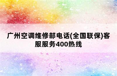 广州空调维修部电话(全国联保)客服服务400热线