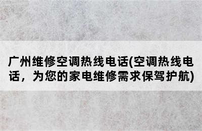 广州维修空调热线电话(空调热线电话，为您的家电维修需求保驾护航)