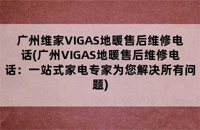 广州维家VIGAS地暖售后维修电话(广州VIGAS地暖售后维修电话：一站式家电专家为您解决所有问题)