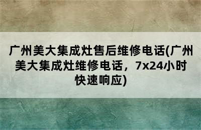 广州美大集成灶售后维修电话(广州美大集成灶维修电话，7x24小时快速响应)