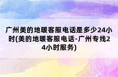 广州美的地暖客服电话是多少24小时(美的地暖客服电话-广州专线24小时服务)