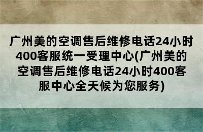 广州美的空调售后维修电话24小时400客服统一受理中心(广州美的空调售后维修电话24小时400客服中心全天候为您服务)