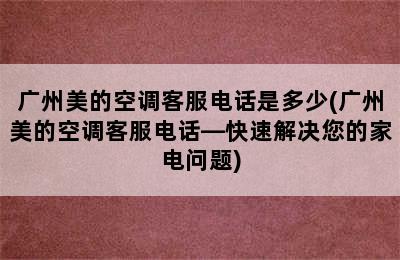 广州美的空调客服电话是多少(广州美的空调客服电话—快速解决您的家电问题)