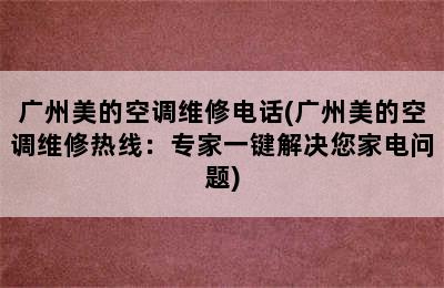 广州美的空调维修电话(广州美的空调维修热线：专家一键解决您家电问题)