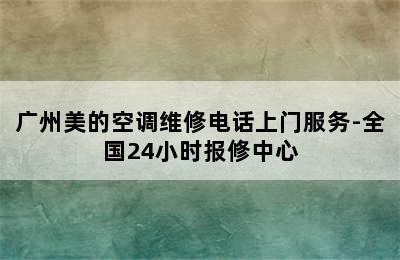 广州美的空调维修电话上门服务-全国24小时报修中心