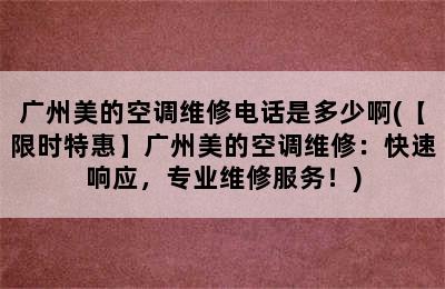 广州美的空调维修电话是多少啊(【限时特惠】广州美的空调维修：快速响应，专业维修服务！)