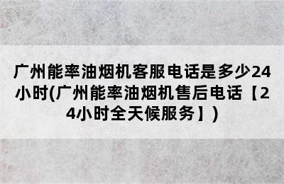 广州能率油烟机客服电话是多少24小时(广州能率油烟机售后电话【24小时全天候服务】)