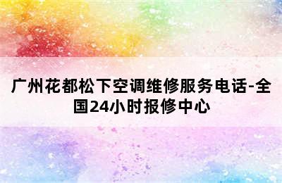 广州花都松下空调维修服务电话-全国24小时报修中心