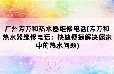 广州芳万和热水器维修电话(芳万和热水器维修电话：快速便捷解决您家中的热水问题)