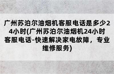 广州苏泊尔油烟机客服电话是多少24小时(广州苏泊尔油烟机24小时客服电话-快速解决家电故障，专业维修服务)