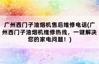 广州西门子油烟机售后维修电话(广州西门子油烟机维修热线，一键解决您的家电问题！)