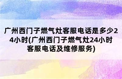 广州西门子燃气灶客服电话是多少24小时(广州西门子燃气灶24小时客服电话及维修服务)