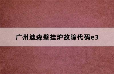 广州迪森壁挂炉故障代码e3