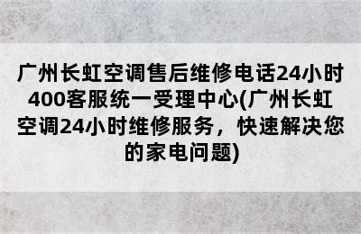 广州长虹空调售后维修电话24小时400客服统一受理中心(广州长虹空调24小时维修服务，快速解决您的家电问题)