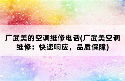 广武美的空调维修电话(广武美空调维修：快速响应，品质保障)